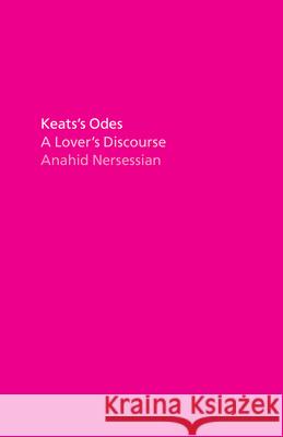 Keats's Odes: A Lover's Discourse Anahid Nersessian 9780226762678