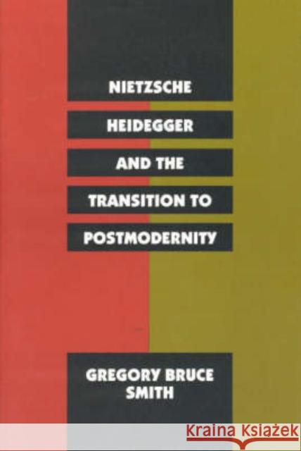 Nietzsche, Heidegger, and the Transition to Postmodernity Gregory Bruce Smith 9780226763408 University of Chicago Press