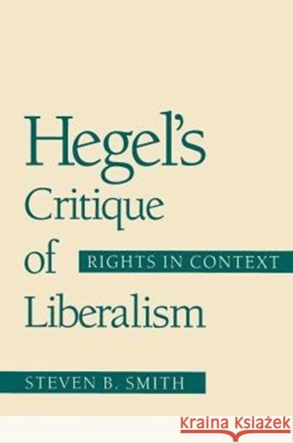 Hegel's Critique of Liberalism : Rights in Context Steven B. Smith 9780226763507 University of Chicago Press