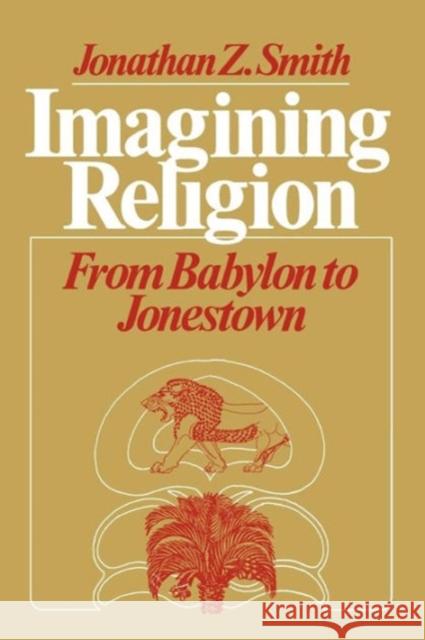 Imagining Religion: From Babylon to Jonestown Smith, Jonathan Z. 9780226763606 University of Chicago Press