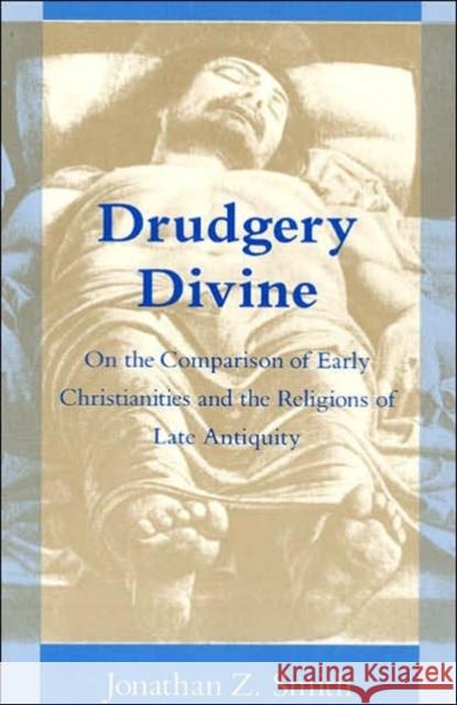Drudgery Divine: On the Comparison of Early Christianities and the Religions of Late Antiquity Smith, Jonathan Z. 9780226763637 University of Chicago Press