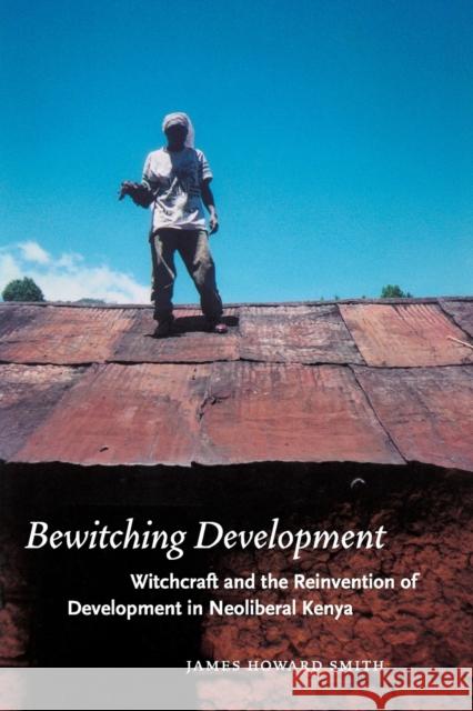 Bewitching Development: Witchcraft and the Reinvention of Development in Neoliberal Kenya Smith, James Howard 9780226764580