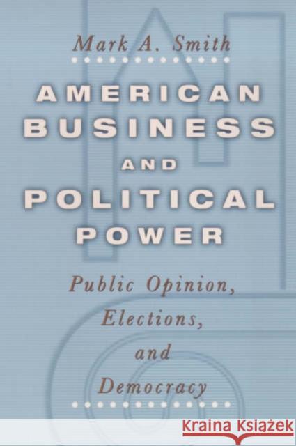 American Business and Political Power: Public Opinion, Elections, and Democracy Smith, Mark A. 9780226764641 University of Chicago Press
