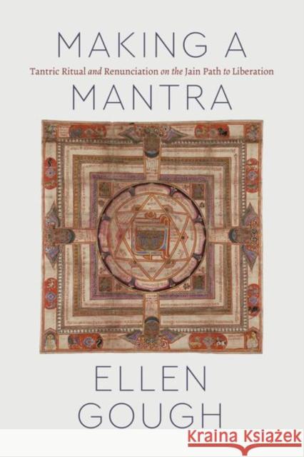 Making a Mantra: Tantric Ritual and Renunciation on the Jain Path to Liberation Gough, Ellen 9780226766904 University of Chicago Press