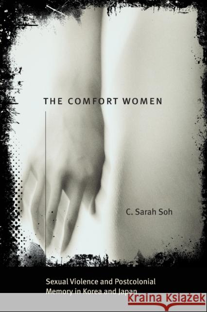 The Comfort Women: Sexual Violence and Postcolonial Memory in Korea and Japan Soh, C. Sarah 9780226767772 University of Chicago Press