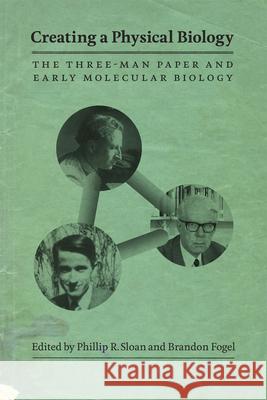 Creating a Physical Biology: The Three-Man Paper and Early Molecular Biology Sloan, Phillip R. 9780226767833 University of Chicago Press