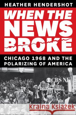 When the News Broke: Chicago 1968 and the Polarizing of America Hendershot, Heather 9780226768526