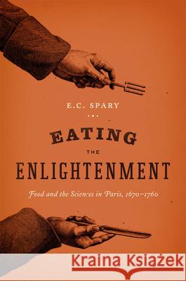 Eating the Enlightenment: Food and the Sciences in Paris, 1670-1760 Spary, E. C. 9780226768861 0