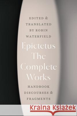 The Complete Works: Handbook, Discourses, and Fragments Epictetus                                Robin Waterfield Robin Waterfield 9780226769479