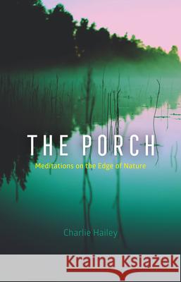 The Porch: Meditations on the Edge of Nature Charlie Hailey 9780226769950 The University of Chicago Press