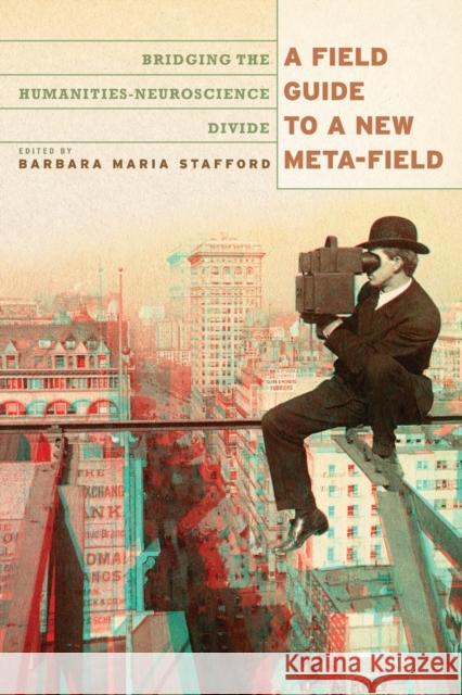 A Field Guide to a New Meta-field: Bridging the Humanities-Neurosciences Divide Stafford, Barbara Maria 9780226770550 University of Chicago Press