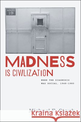 Madness Is Civilization: When the Diagnosis Was Social, 1948-1980 Michael E. Staub 9780226771472 University of Chicago Press