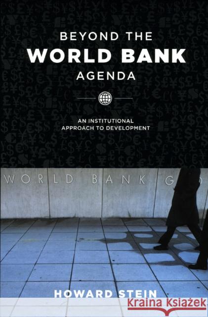 Beyond the World Bank Agenda: An Institutional Approach to Development Stein, Howard 9780226771670 University of Chicago Press
