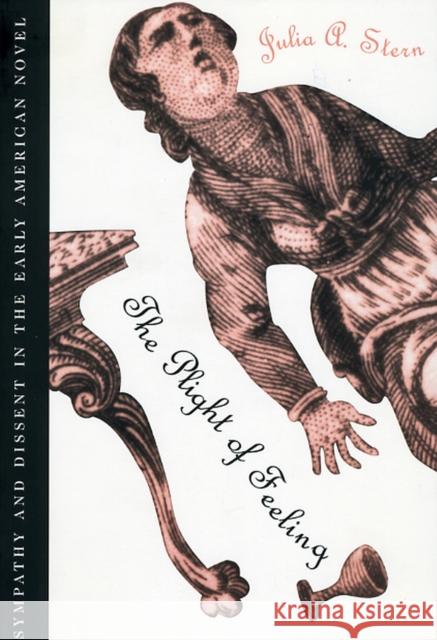 The Plight of Feeling: Sympathy and Dissent in the Early American Novel Stern, Julia A. 9780226773117 University of Chicago Press