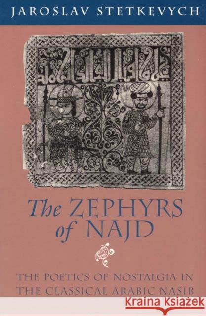 The Zephyrs of Najd: The Poetics of Nostalgia in The Classical Arabic Nasib Stetkevych, Jaroslav 9780226773360
