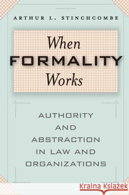 When Formality Works: Authority and Abstraction in Law and Organizations Arthur L. Stinchcombe 9780226774961