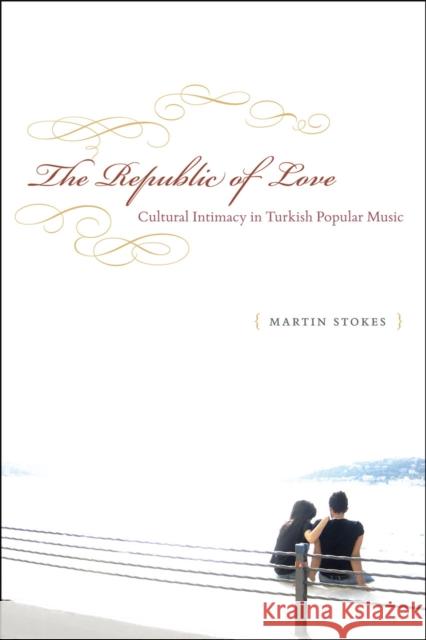 The Republic of Love: Cultural Intimacy in Turkish Popular Music Stokes, Martin 9780226775067 University of Chicago Press