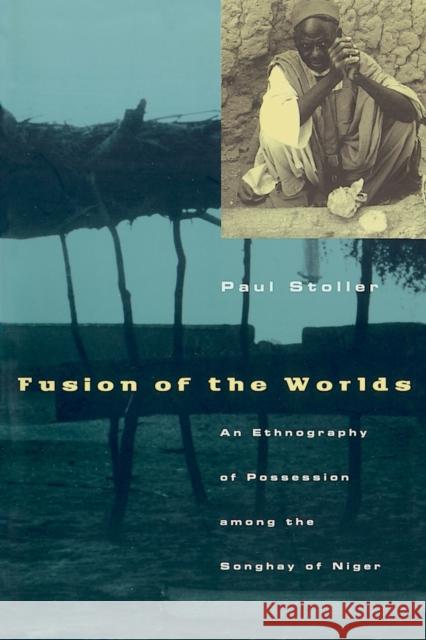 Fusion of the Worlds: An Ethnography of Possession Among the Songhay of Niger Stoller, Paul 9780226775456