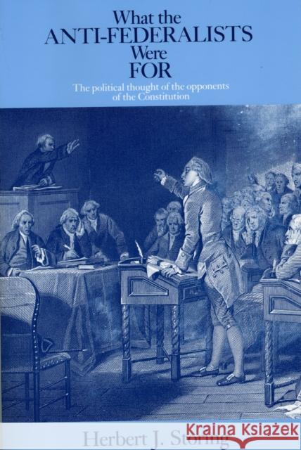 What the Anti-Federalists Were for: The Political Thought of the Opponents of the Constitution Storing, Herbert J. 9780226775746 University of Chicago Press