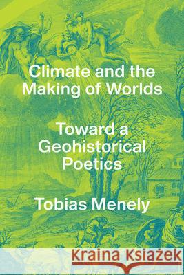 Climate and the Making of Worlds: Toward a Geohistorical Poetics Tobias Menely 9780226776286 University of Chicago Press