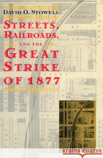 Streets, Railroads, and the Great Strike of 1877 David O. Stowell 9780226776699 University of Chicago Press