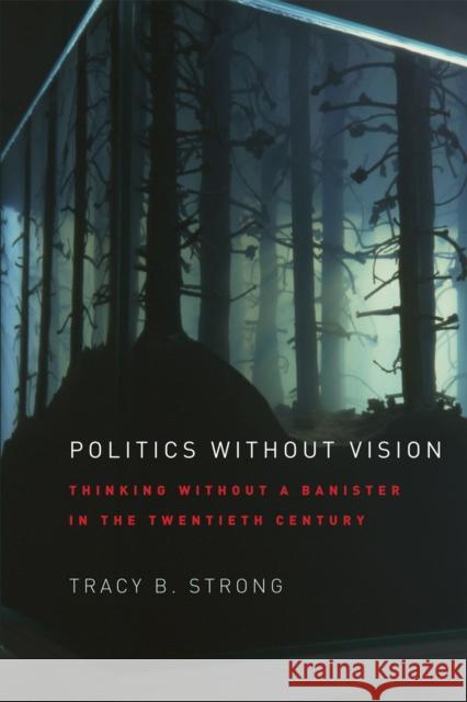 Politics Without Vision: Thinking Without a Banister in the Twentieth Century Strong, Tracy B. 9780226777467 University of Chicago Press