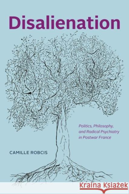 Disalienation: Politics, Philosophy, and Radical Psychiatry in Postwar France Camille Robcis 9780226777603