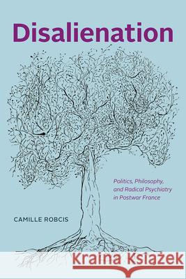 Disalienation: Politics, Philosophy, and Radical Psychiatry in Postwar France Camille Robcis 9780226777740