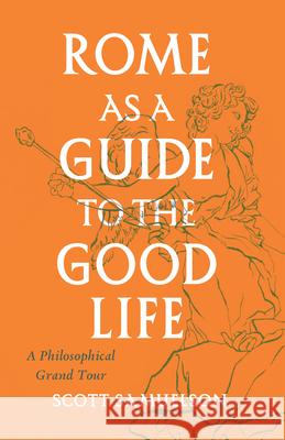 Rome as a Guide to the Good Life: A Philosophical Grand Tour Samuelson, Scott 9780226780047 The University of Chicago Press