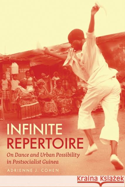 Infinite Repertoire: On Dance and Urban Possibility in Postsocialist Guinea Adrienne J. Cohen 9780226781020 University of Chicago Press