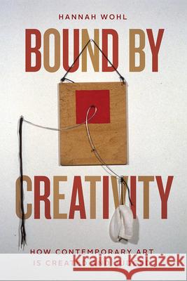 Bound by Creativity: How Contemporary Art Is Created and Judged Hannah Wohl 9780226784694 University of Chicago Press