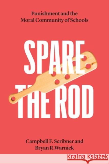 Spare the Rod: Punishment and the Moral Community of Schools Campbell F. Scribner Bryan R. Warnick 9780226785677 University of Chicago Press