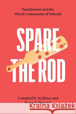 Spare the Rod: Punishment and the Moral Community of Schools Campbell F. Scribner Bryan R. Warnick 9780226785707 University of Chicago Press