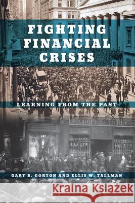 Fighting Financial Crises: Learning from the Past Gary B. Gorton Ellis W. Tallman 9780226786209 The University of Chicago Press