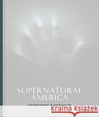 Supernatural America: The Paranormal in American Art Robert Cozzolino 9780226786827