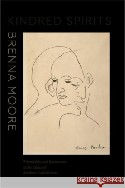 Kindred Spirits: Friendship and Resistance at the Edges of Modern Catholicism Brenna Moore 9780226786964 University of Chicago Press