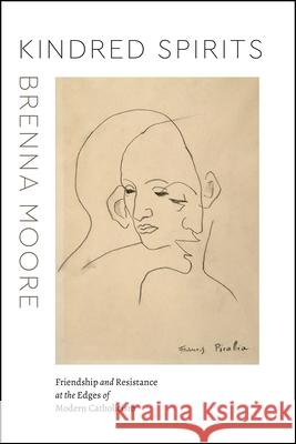 Kindred Spirits: Friendship and Resistance at the Edges of Modern Catholicism Brenna Moore 9780226787015 University of Chicago Press