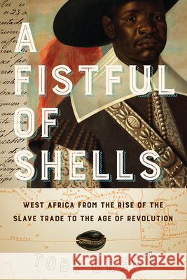 A Fistful of Shells: West Africa from the Rise of the Slave Trade to the Age of Revolution Toby Green 9780226789736 University of Chicago Press