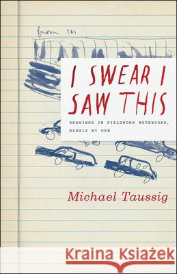 I Swear I Saw This: Drawings in Fieldwork Notebooks, Namely My Own Michael Taussig 9780226789828