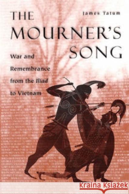 The Mourner's Song: War and Remebrance from the Iliad to Vietnam James Tatum 9780226789941 University of Chicago Press