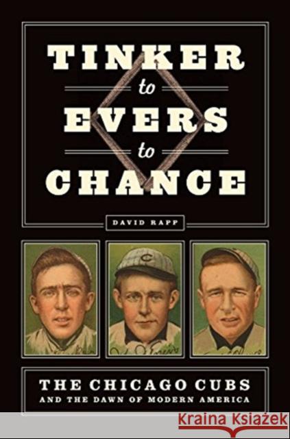 Tinker to Evers to Chance: The Chicago Cubs and the Dawn of Modern America David Rapp 9780226790244