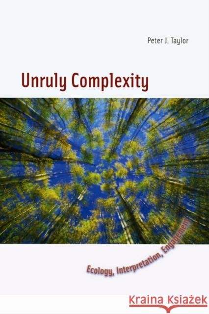 Unruly Complexity: Ecology, Interpretation, Engagement Peter J. Taylor 9780226790350 University of Chicago Press