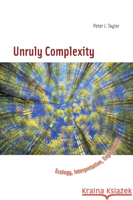 Unruly Complexity: Ecology, Interpretation, Engagement Peter J. Taylor 9780226790367 University of Chicago Press