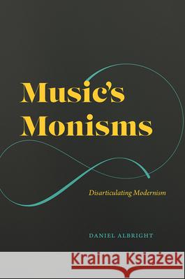 Music's Monisms: Disarticulating Modernism Daniel Albright Alexander Rehding 9780226791227