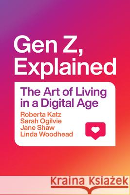 Gen Z, Explained: The Art of Living in a Digital Age Roberta Katz Sarah Ogilvie Jane Shaw 9780226791531