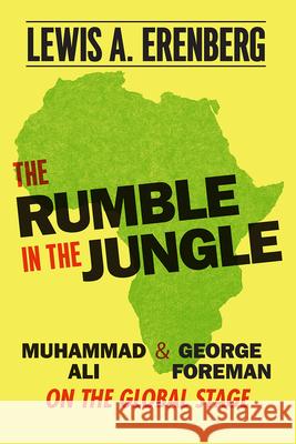 The Rumble in the Jungle: Muhammad Ali and George Foreman on the Global Stage Lewis A. Erenberg 9780226792347 University of Chicago Press