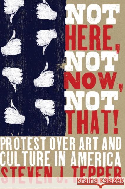 Not Here, Not Now, Not That!: Protest over Art and Culture in America Tepper, Steven J. 9780226792873 University of Chicago Press
