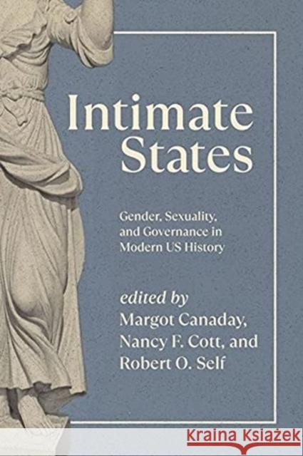 Intimate States: Gender, Sexuality, and Governance in Modern Us History Margot Canaday Nancy F. Cott Robert O. Self 9780226794617 University of Chicago Press