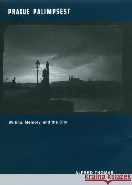 Prague Palimpsest: Writing, Memory, and the City Alfred Thomas 9780226795409 University of Chicago Press