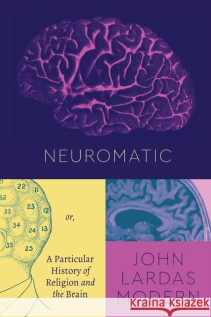 Neuromatic: Or, a Particular History of Religion and the Brain John Lardas Modern 9780226797182 University of Chicago Press